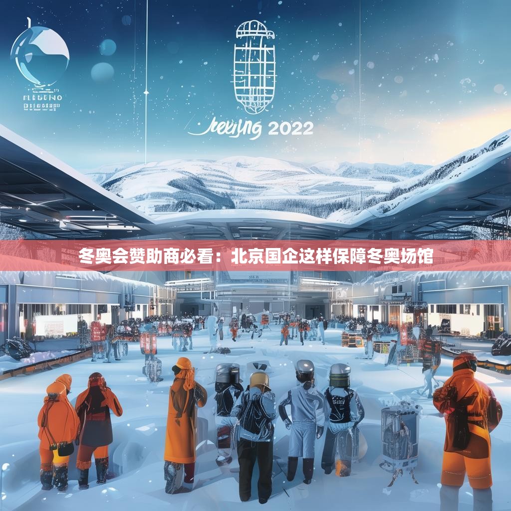 冬奥会赞助商必看：北京国企这样保障冬奥场馆